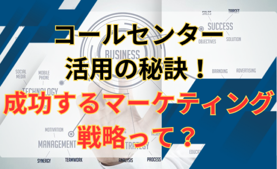 コールセンターニュース | コールセンター活用の秘訣！成功するマーケティング戦略って？