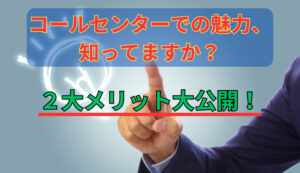 コールセンターでの魅力、知ってますか？２大メリット大公開！