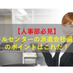 コールセンターニュース | 【人事部必見】コールセンターの派遣会社選び方のポイントはこれだ！