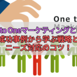 One to Oneマーケティングとは？成功事例から学ぶ戦略とニーズ対応のコツ！