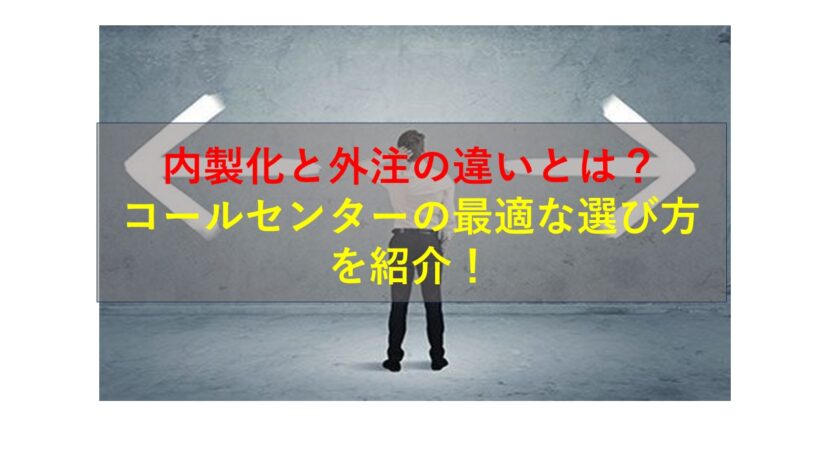 コールセンターニュース | 内製化と外注の違いとは？コールセンターの最適な選び方を紹介！