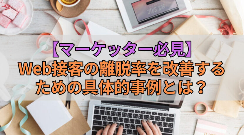 【マーケッター必見】Web接客の離脱率を改善するための具体的事例とは？