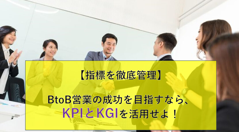 【指標を徹底管理】BtoB営業の成功を目指すなら、KPIとKGIを活用せよ！
