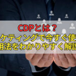 CDPとは？マーケティングで今すぐ使える活用法をわかりやすく解説！