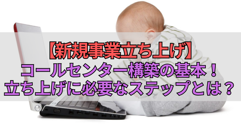 【新規事業立ち上げ】コールセンター構築の基本！立ち上げに必要なステップとは？