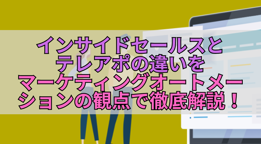 インサイドセールスとテレアポの違いをマーケティングオートメーションの観点で徹底解説！