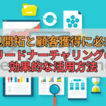 新規開拓と顧客獲得に必須！リードナーチャリングの効果的な活用方法