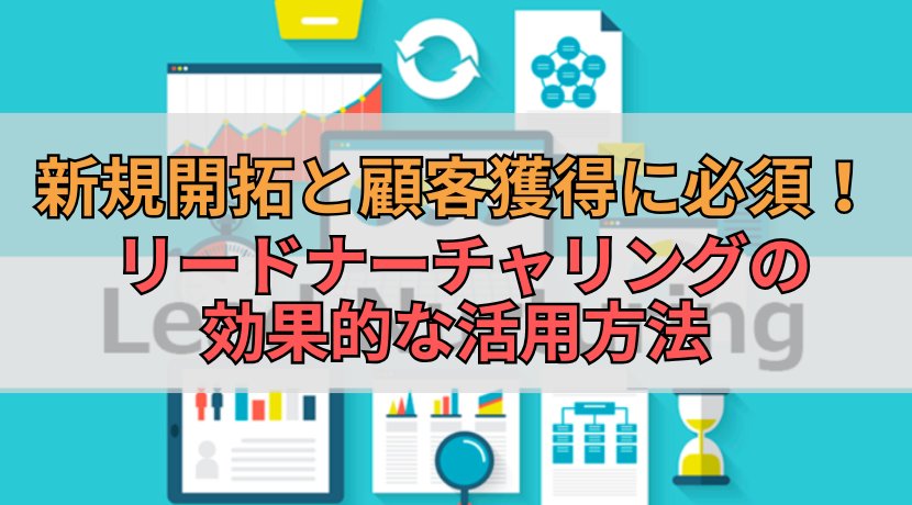 新規開拓と顧客獲得に必須！リードナーチャリングの効果的な活用方法