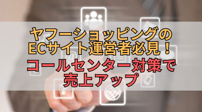 ヤフーショッピングのECサイト運営者必見！コールセンター対策で売上アップ