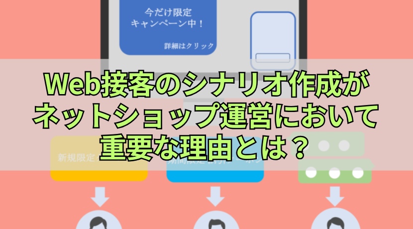 Web接客のシナリオ作成がネットショップ運営において重要な理由とは？