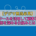 【デジマ担当必見】MAツールを活用して顧客との関係を深める仕組みとは？