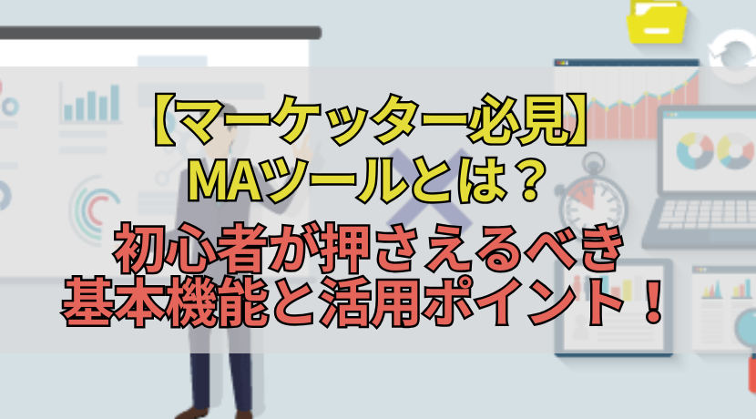 【マーケッター必見】MAツールとは？初心者が押さえるべき基本機能と活用ポイント！