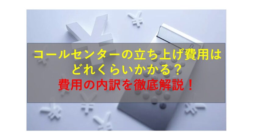 コールセンターニュース | コールセンターの立ち上げ費用はどれくらいかかる？費用の内訳を徹底解説！