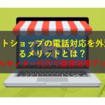 コールセンターニュース | ネットショップの電話対応を外注するメリットとは？コールセンター代行で業務効率アップ！