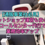 【通販事業社必見】ネットショップ運営も安心！コールセンター代行で業務効率アップ