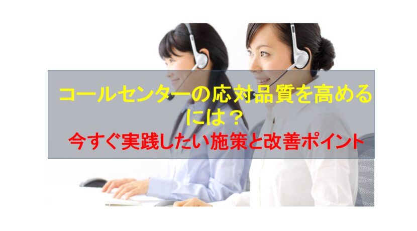 コールセンターニュース | コールセンターの応対品質を高めるには？今すぐ実践したい施策と改善ポイント