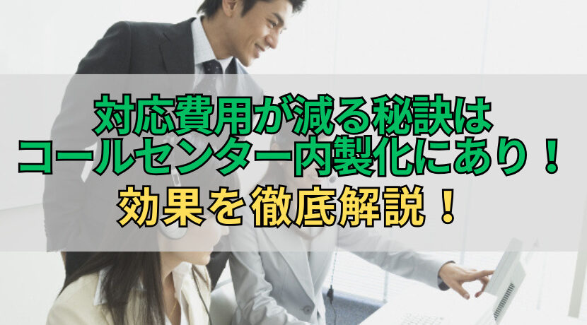 対応費用が減る秘訣はコールセンター内製化にあり！効果を徹底解説！