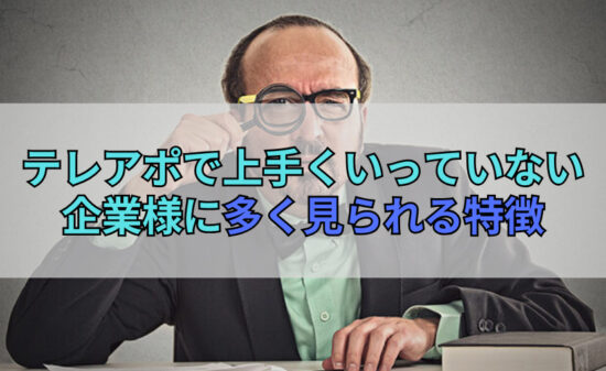 テレアポで上手くいっていない企業様に多く見られる特徴