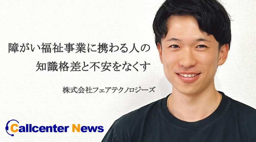 コールセンターニュース | 障がい福祉事業に携わる人の知識格差と不安をなくす　株式会社フェアテクノロジーズ